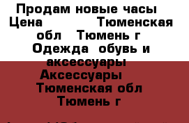 Продам новые часы › Цена ­ 9 000 - Тюменская обл., Тюмень г. Одежда, обувь и аксессуары » Аксессуары   . Тюменская обл.,Тюмень г.